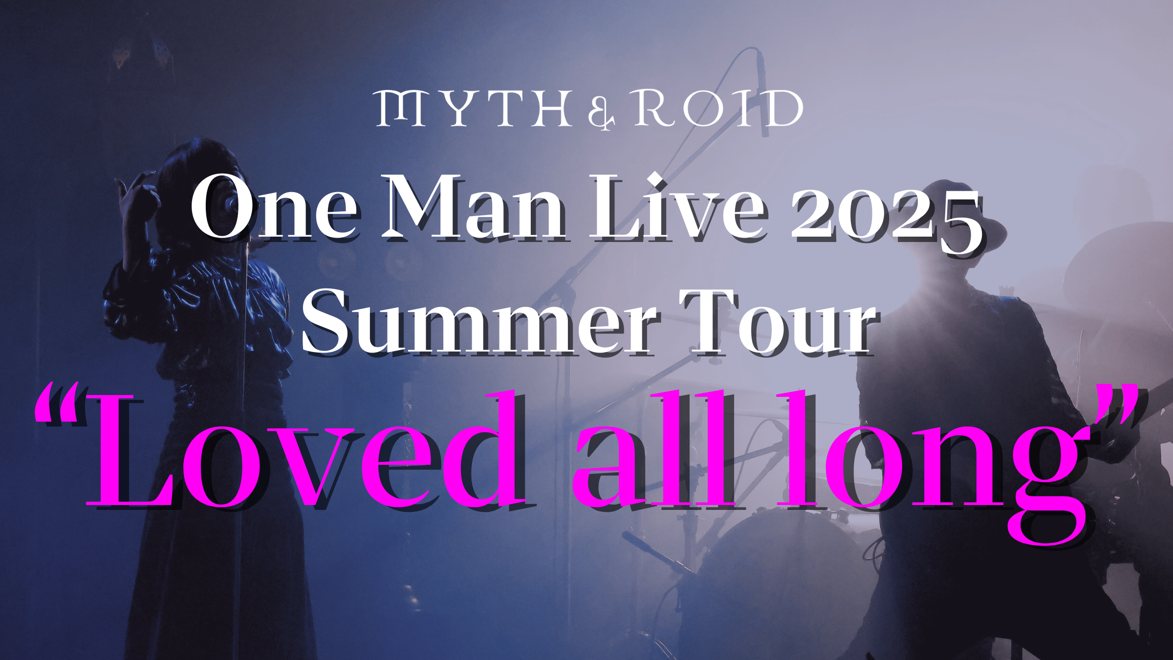 【神奈川公演】MYTH & ROID One Man Live 2025 Summer Tour “Loved all long ...