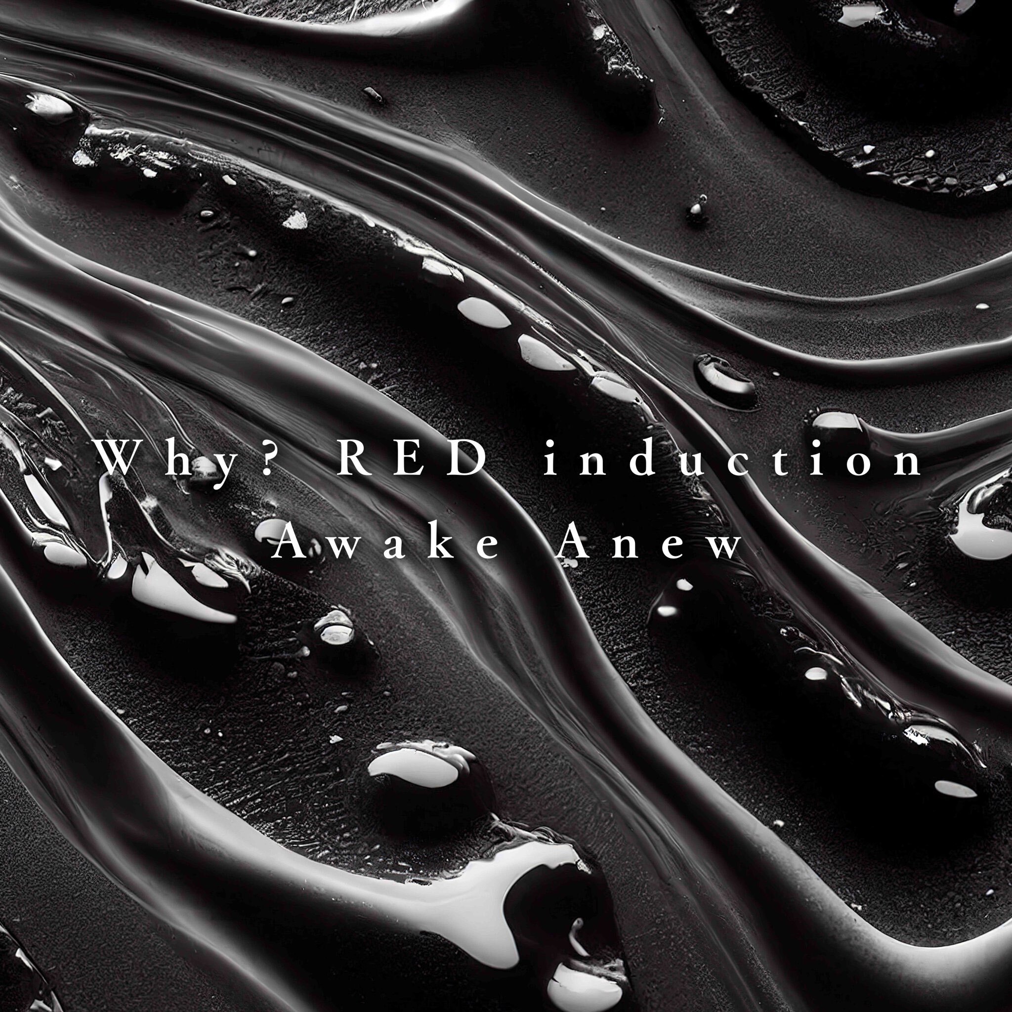 Why? RED induction / Awake Anew
